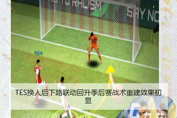 TES换人后下路联动回升季后赛战术重建效果初显