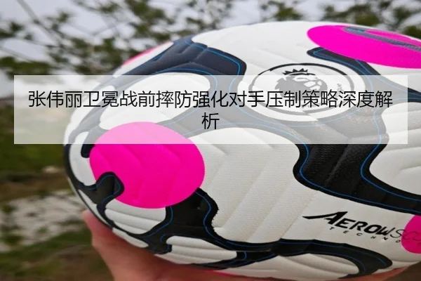 张伟丽卫冕战前摔防强化对手压制策略深度解析